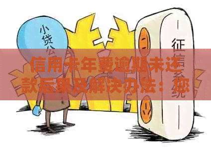 信用卡年费逾期未还款后果及解决办法：您可能需要了解的全部信息