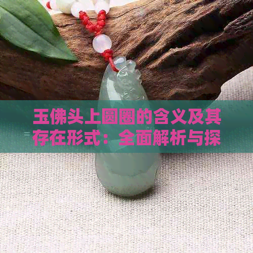 玉佛头上圆圈的含义及其存在形式：全面解析与探讨