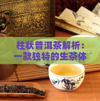 柱状普洱茶解析：一款独特的生茶体验