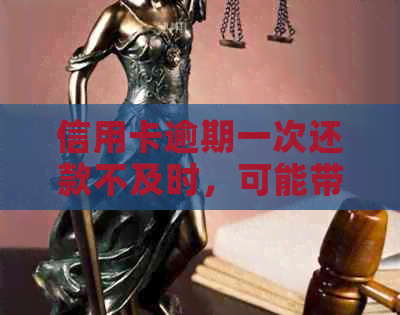 信用卡逾期一次还款不及时，可能带来哪些影响与后果？