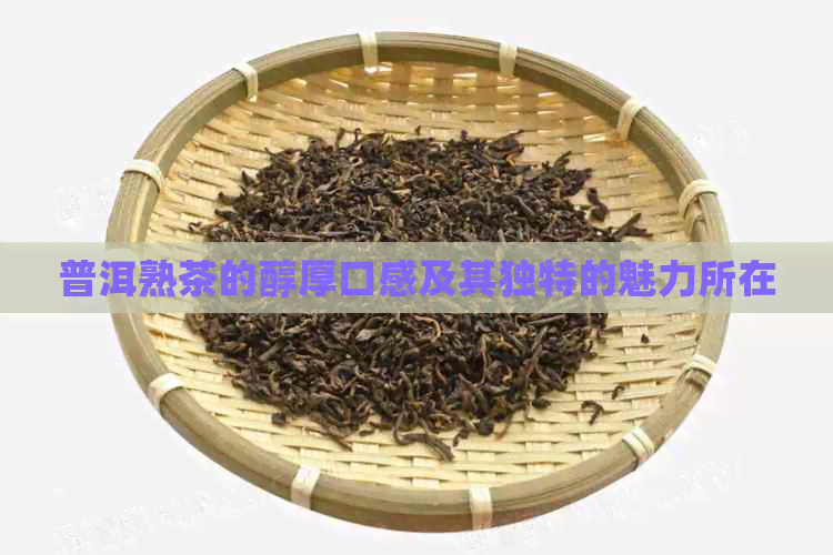 普洱熟茶的醇厚口感及其独特的魅力所在