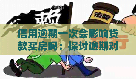 信用逾期一次会影响贷款买房吗：探讨逾期对信用卡和购房贷款的影响