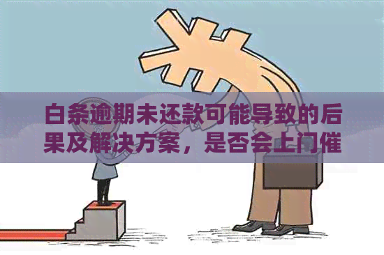 白条逾期未还款可能导致的后果及解决方案，是否会上门？