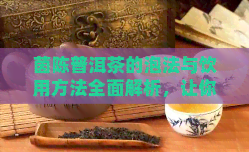 茵陈普洱茶的泡法与饮用方法全面解析，让你轻松品尝这种独特风味！