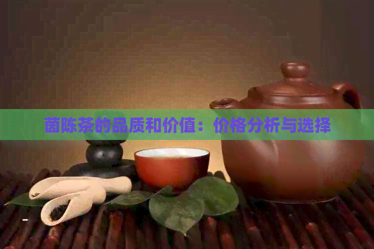 茵陈茶的品质和价值：价格分析与选择