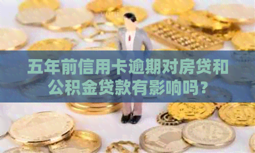 五年前信用卡逾期对房贷和公积金贷款有影响吗？