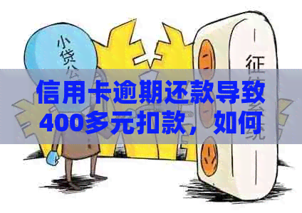 信用卡逾期还款导致400多元扣款，如何解决逾期问题及相关费用？