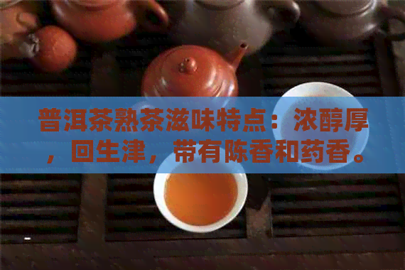 普洱茶熟茶滋味特点：浓醇厚，回生津，带有陈香和药香。