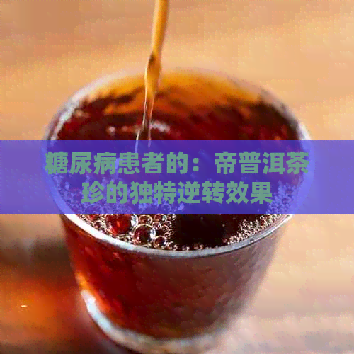 糖尿病患者的：帝普洱茶珍的独特逆转效果