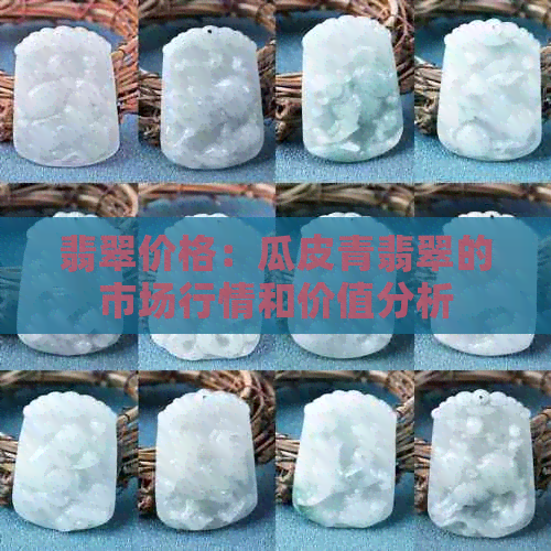 翡翠价格：瓜皮青翡翠的市场行情和价值分析