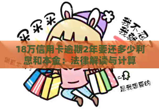 18万信用卡逾期2年要还多少利息和本金：法律解读与计算