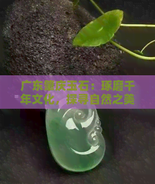 广东肇庆玉石：琢磨千年文化，探寻自然之美