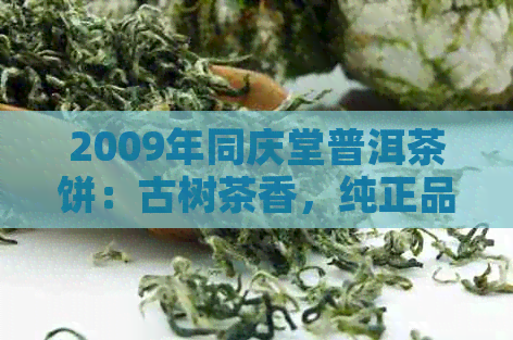 2009年同庆堂普洱茶饼：古树茶香，纯正品质，年度精选佳品