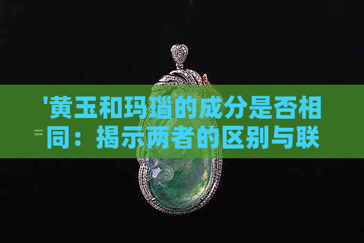 '黄玉和玛瑙的成分是否相同：揭示两者的区别与联系'