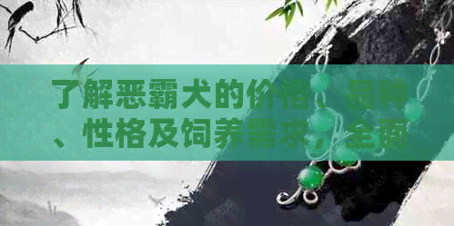 了解恶霸犬的价格、品种、性格及饲养需求，全面掌握如何选择和照顾这种犬类