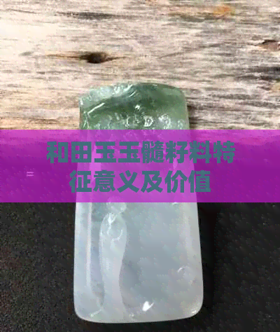 和田玉玉髓籽料特征意义及价值