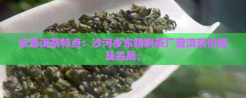 东普洱茶特点：沙河乡东精制茶厂普洱茶价格及品质。