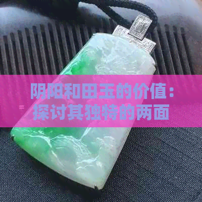 阴阳和田玉的价值：探讨其独特的两面性