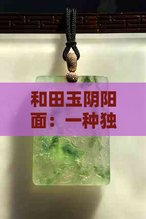 和田玉阴阳面：一种独特的玉石纹理现象解读