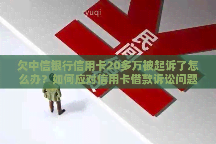 欠中信银行信用卡20多万被起诉了怎么办？如何应对信用卡借款诉讼问题。