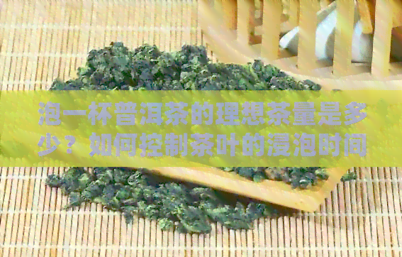 泡一杯普洱茶的理想茶量是多少？如何控制茶叶的浸泡时间？