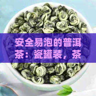 安全易泡的普洱茶：瓷罐装，茶叶叶罐相辅