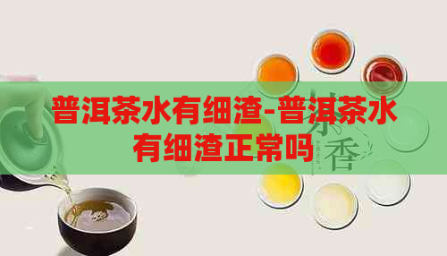 普洱茶水有细渣-普洱茶水有细渣正常吗