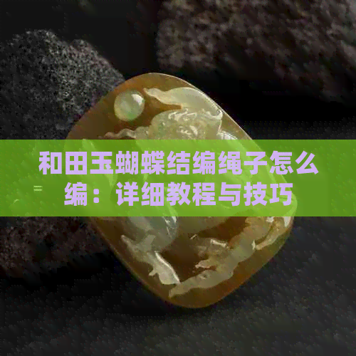 和田玉蝴蝶结编绳子怎么编：详细教程与技巧