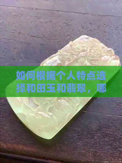 如何根据个人特点选择和田玉和翡翠，哪一种更适合你？