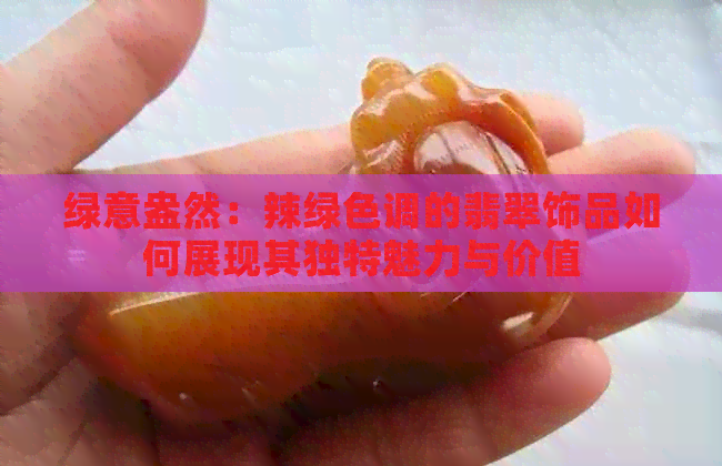 绿意盎然：辣绿色调的翡翠饰品如何展现其独特魅力与价值