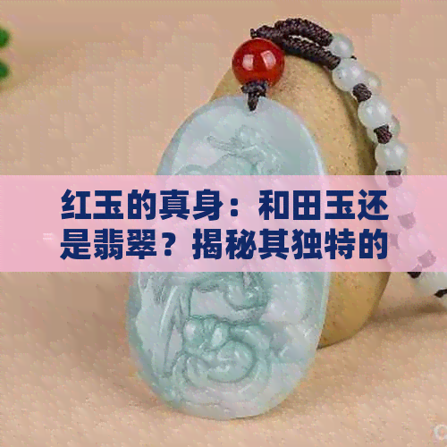 红玉的真身：和田玉还是翡翠？揭秘其独特的玉石魅力