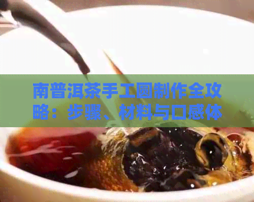 南普洱茶手工圆制作全攻略：步骤、材料与口感体验