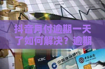 抖音月付逾期一天了如何解决？逾期后的影响和处理方法全解析