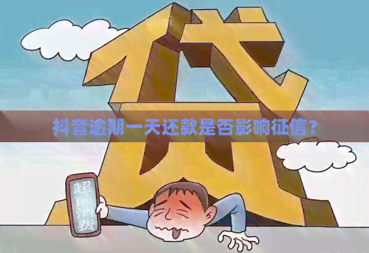 抖音逾期一天还款是否影响？