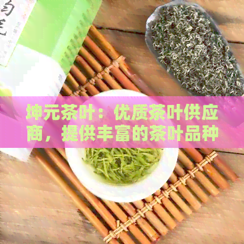 坤元茶叶：优质茶叶供应商，提供丰富的茶叶品种与专业的茶艺服务