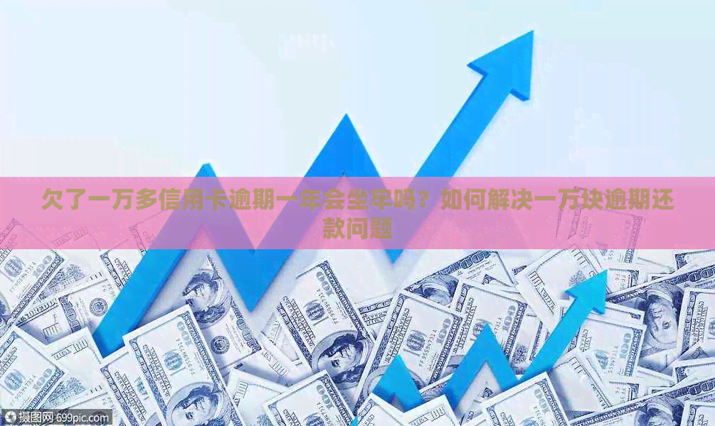 欠了一万多信用卡逾期一年会坐牢吗？如何解决一万块逾期还款问题