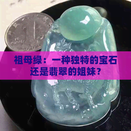 祖母绿：一种独特的宝石还是翡翠的姐妹？