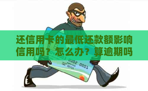 还信用卡的更低还款额影响信用吗？怎么办？算逾期吗？