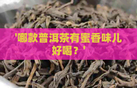 '哪款普洱茶有蜜香味儿好喝？'