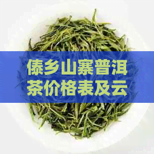 傣乡山寨普洱茶价格表及云南傣乡普洱茶信息