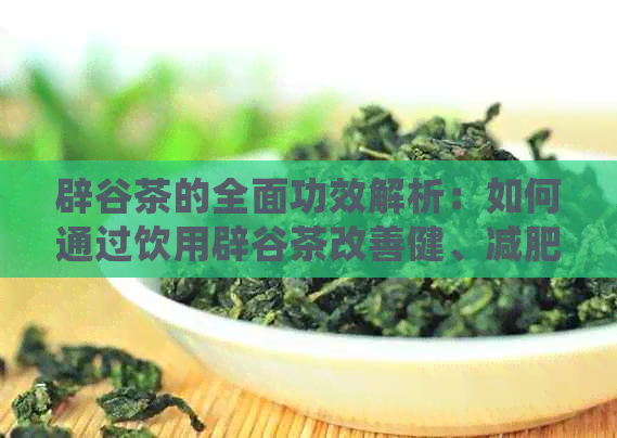 辟谷茶的全面功效解析：如何通过饮用辟谷茶改善健、减肥和提高生活质量？