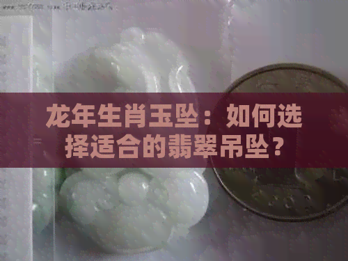 龙年生肖玉坠：如何选择适合的翡翠吊坠？