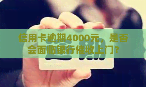 信用卡逾期4000元，是否会面临银行上门？