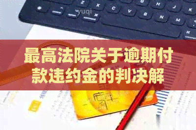 更高法院关于逾期付款违约金的判决解析与适用范围全面探讨