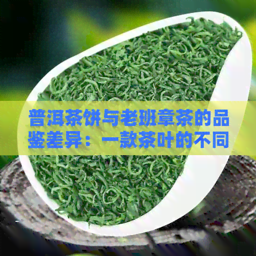 普洱茶饼与老班章茶的品鉴差异：一款茶叶的不同韵味探究