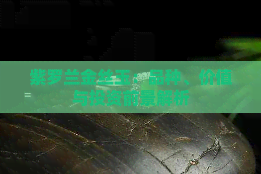 紫罗兰金丝玉：品种、价值与投资前景解析