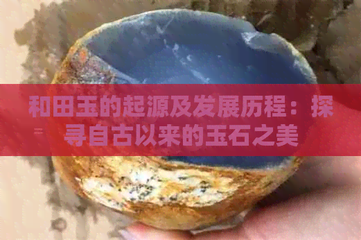 和田玉的起源及发展历程：探寻自古以来的玉石之美