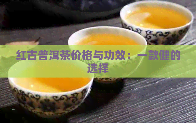 红古普洱茶价格与功效：一款健的选择