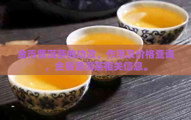 金币普洱茶的功效、作用及价格查询，金质普洱茶相关信息。