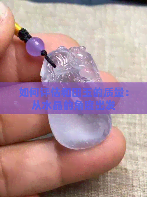 如何评估和田玉的质量：从水晶的角度出发